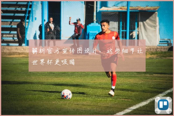 解析官方宣传图设计,这些细节让世界杯更吸睛