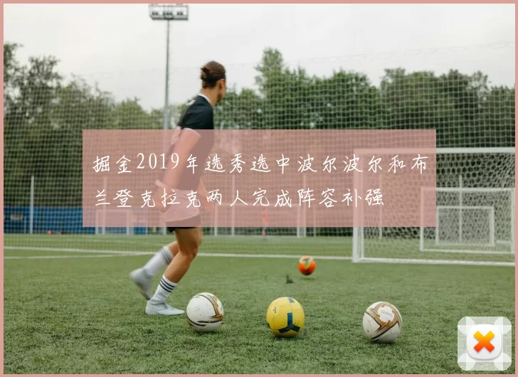 掘金2019年选秀选中波尔波尔和布兰登克拉克两人完成阵容补强