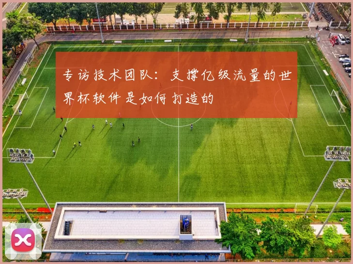 专访技术团队：支撑亿级流量的世界杯软件是如何打造的