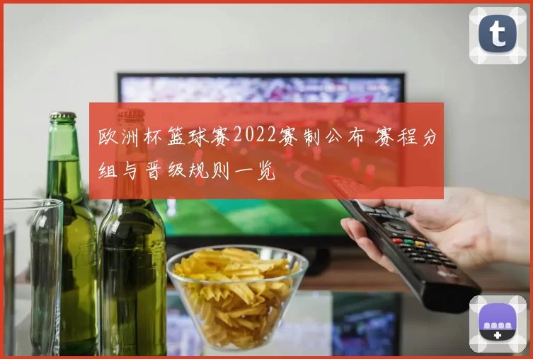 欧洲杯篮球赛2022赛制公布 赛程分组与晋级规则一览