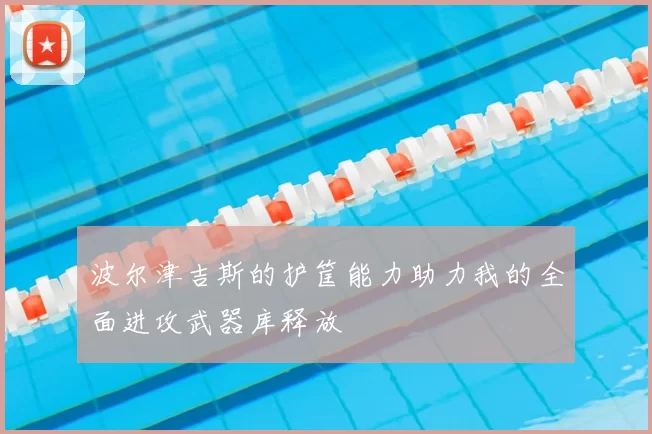 波尔津吉斯的护筐能力助力我的全面进攻武器库释放