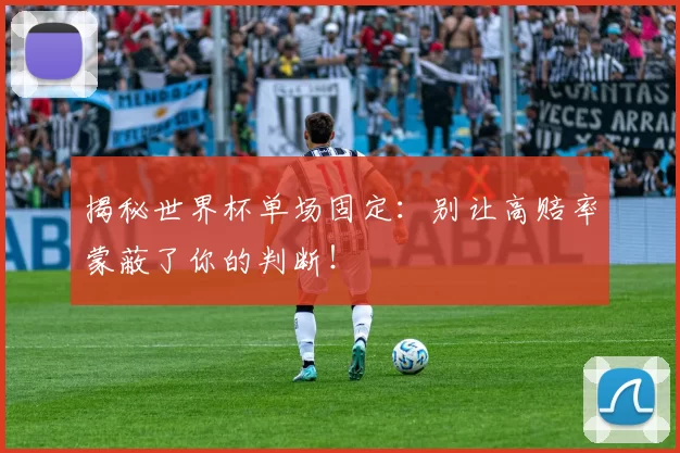 揭秘世界杯单场固定:别让高赔率蒙蔽了你的判断!