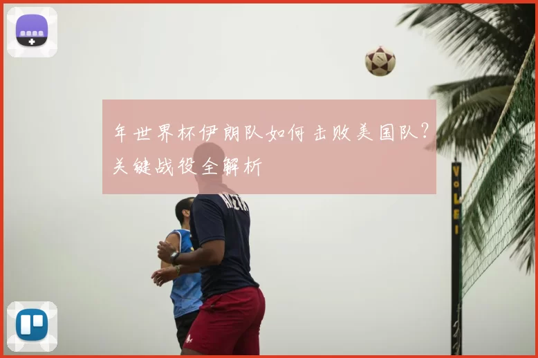 年世界杯伊朗队如何击败美国队？关键战役全解析