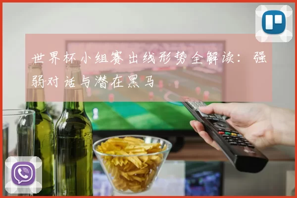 世界杯小组赛出线形势全解读：强弱对话与潜在黑马