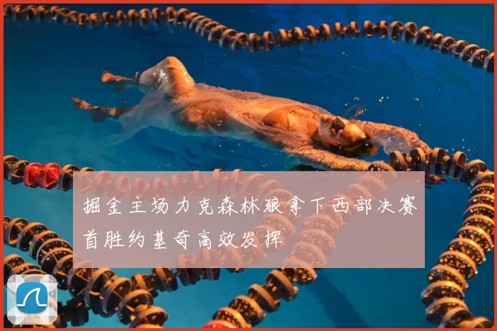 掘金主场力克森林狼拿下西部决赛首胜约基奇高效发挥