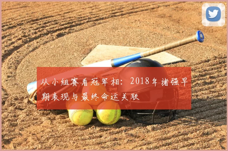 从小组赛看冠军相：2018年诸强早期表现与最终命运关联