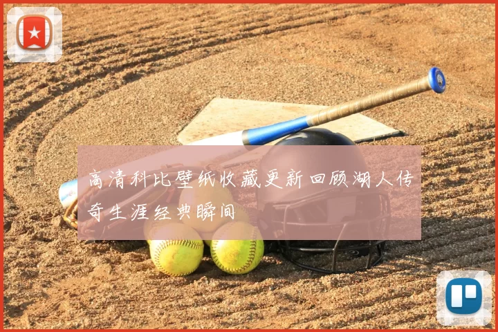 高清科比壁纸收藏更新回顾湖人传奇生涯经典瞬间