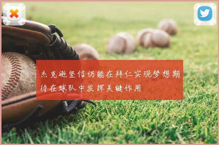 杰克逊坚信仍能在拜仁实现梦想期待在球队中发挥关键作用