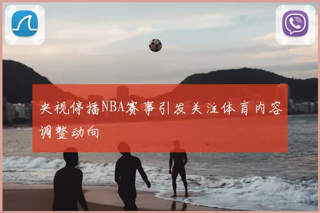 央视停播NBA赛事引发关注体育内容调整动向