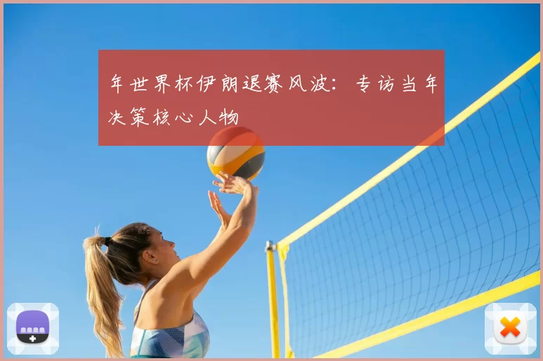 年世界杯伊朗退赛风波：专访当年决策核心人物