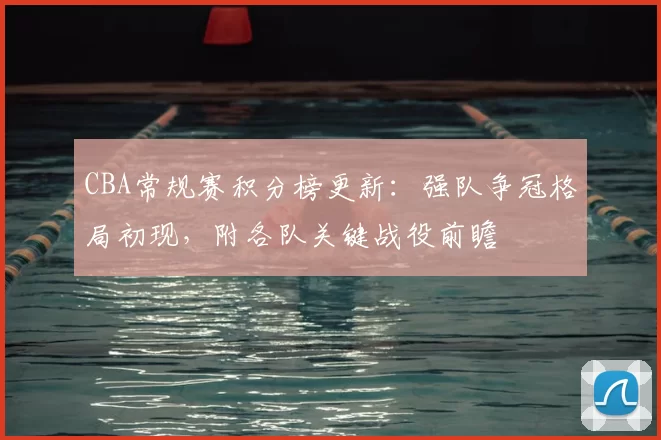CBA常规赛积分榜更新：强队争冠格局初现，附各队关键战役前瞻