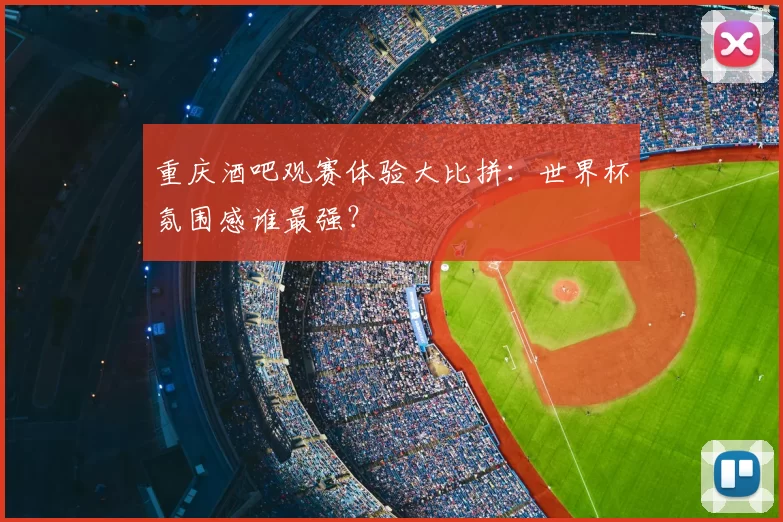 重庆酒吧观赛体验大比拼：世界杯氛围感谁最强？