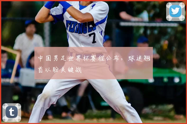 中国男足世界杯赛程公布,球迷翘首以盼关键战