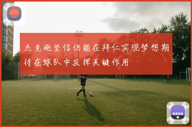 杰克逊坚信仍能在拜仁实现梦想期待在球队中发挥关键作用