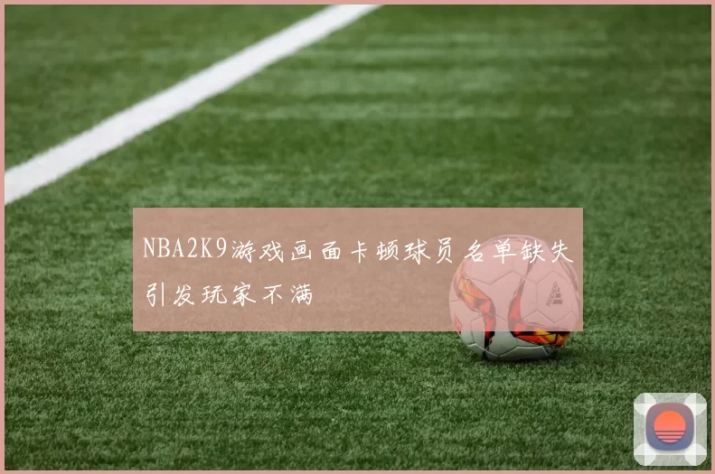 NBA2K9游戏画面卡顿球员名单缺失引发玩家不满