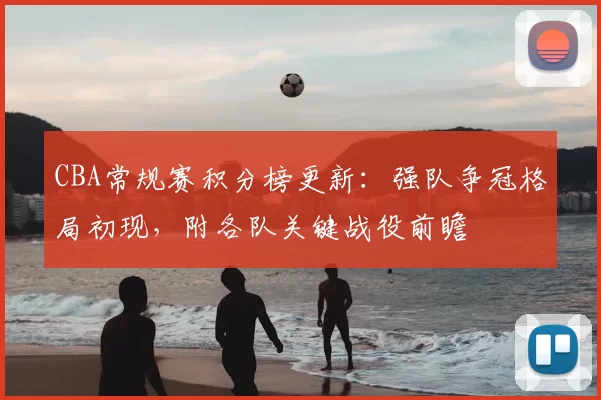 CBA常规赛积分榜更新：强队争冠格局初现，附各队关键战役前瞻
