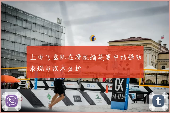 上海飞盘队在滑板精英赛中的强劲表现与技术分析