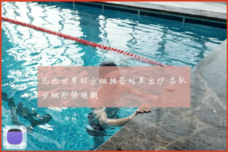 巴西世界杯分组抽签结果出炉 各队分组形势明朗