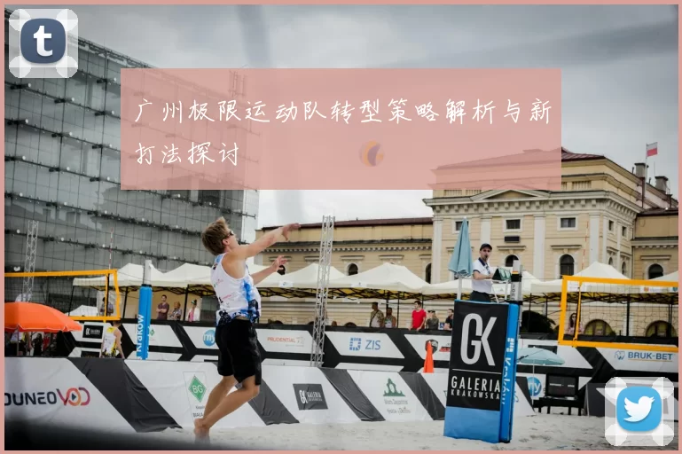 广州极限运动队转型策略解析与新打法探讨