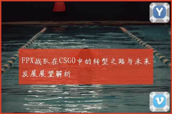 FPX战队在CSGO中的转型之路与未来发展展望解析