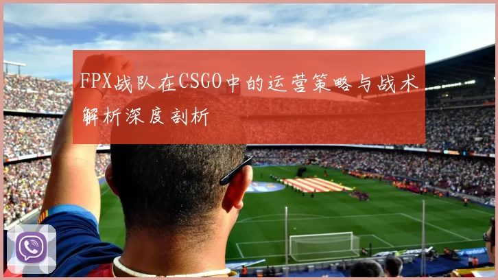 FPX战队在CSGO中的运营策略与战术解析深度剖析