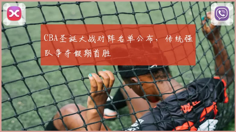CBA圣诞大战对阵名单公布,传统强队争夺假期首胜