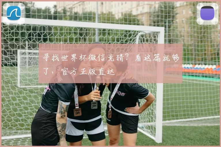 寻找世界杯微信竞猜？看这篇就够了，官方正版直达
