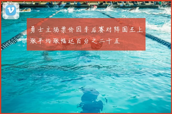 勇士主场票价因季后赛对阵国王上涨平均涨幅达百分之二十五