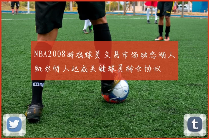 NBA2008游戏球员交易市场动态湖人凯尔特人达成关键球员转会协议