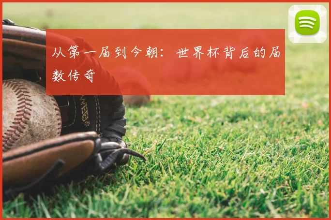 从第一届到今朝：世界杯背后的届数传奇