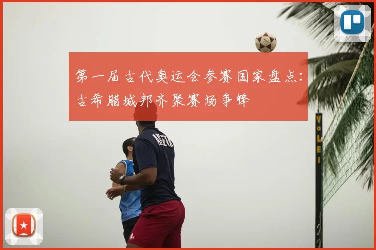 第一届古代奥运会参赛国家盘点:古希腊城邦齐聚赛场争锋