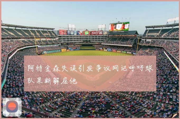 阿特金森失误引发争议网记呼吁球队果断解雇他