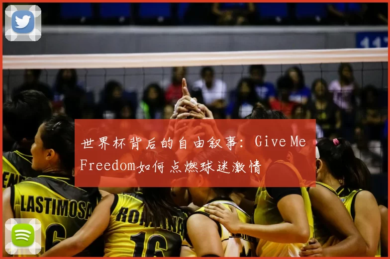 世界杯背后的自由叙事:Give Me Freedom如何点燃球迷激情