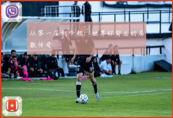 从第一届到今朝：世界杯背后的届数传奇