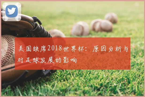 美国缺席2018世界杯:原因分析与对足球发展的影响