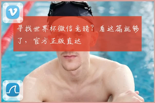 寻找世界杯微信竞猜？看这篇就够了，官方正版直达
