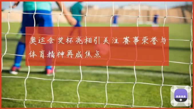 奥运会奖杯亮相引关注 赛事荣誉与体育精神再成焦点