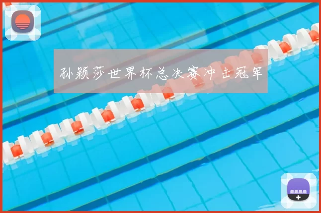 孙颖莎世界杯总决赛冲击冠军