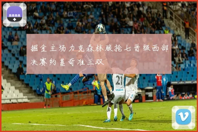 掘金主场力克森林狼抢七晋级西部决赛约基奇准三双