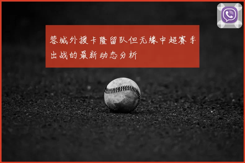 蓉城外援卡隆留队但无缘中超赛季出战的最新动态分析