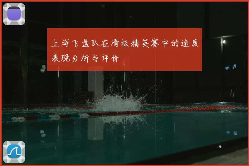 上海飞盘队在滑板精英赛中的速度表现分析与评价