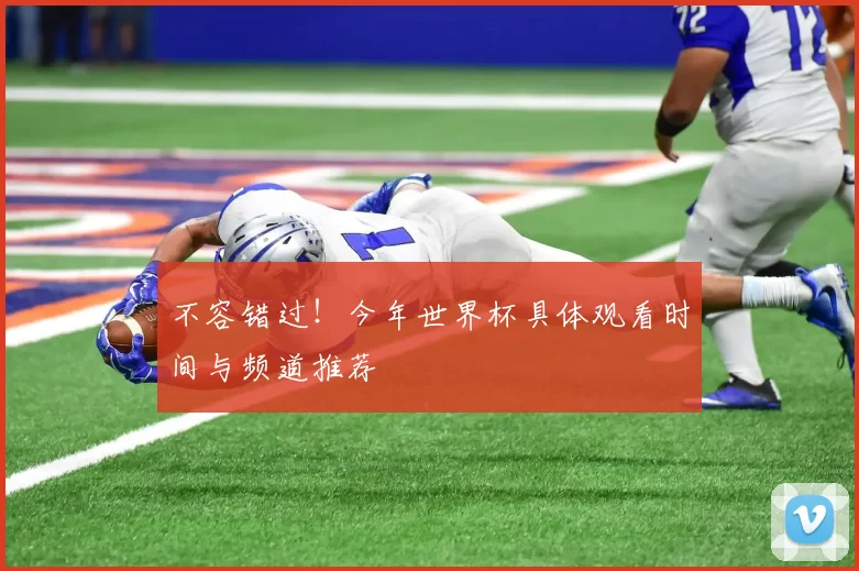 不容错过!今年世界杯具体观看时间与频道推荐