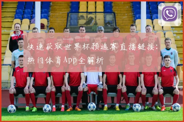 快速获取世界杯预选赛直播链接:热门体育App全解析