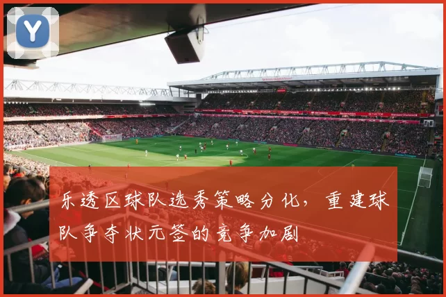 乐透区球队选秀策略分化，重建球队争夺状元签的竞争加剧