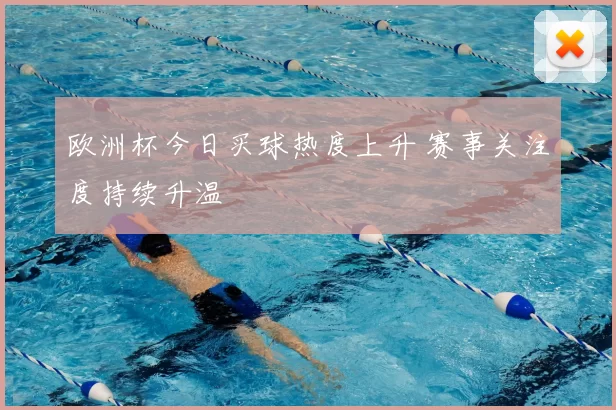 欧洲杯今日买球热度上升 赛事关注度持续升温