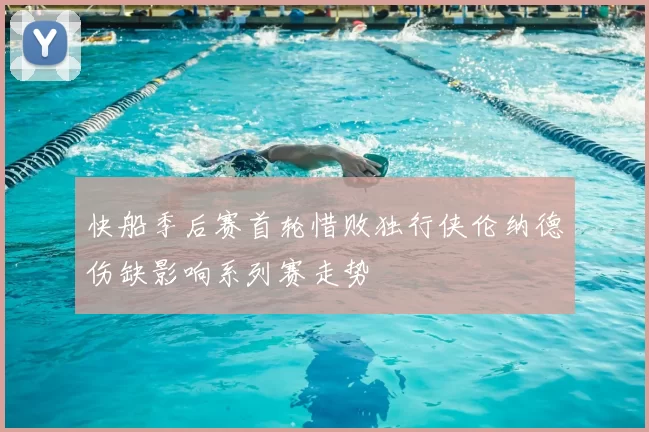 快船季后赛首轮惜败独行侠伦纳德伤缺影响系列赛走势
