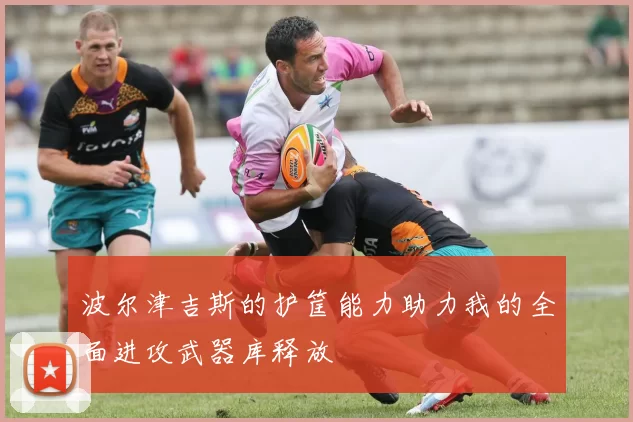 波尔津吉斯的护筐能力助力我的全面进攻武器库释放
