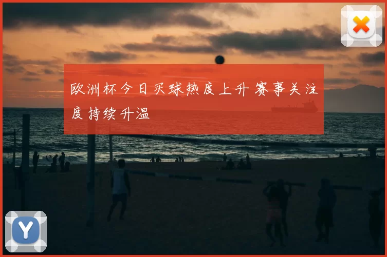 欧洲杯今日买球热度上升 赛事关注度持续升温