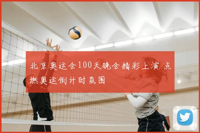北京奥运会100天晚会精彩上演 点燃奥运倒计时氛围