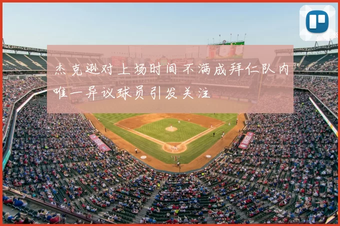杰克逊对上场时间不满成拜仁队内唯一异议球员引发关注
